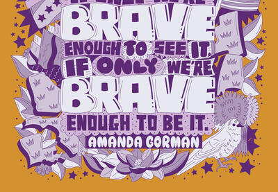 Illustration of Amanda Gorman's quote “For there is always light, if only we’re brave enough to see it, if only we’re brave enough to be it.”
