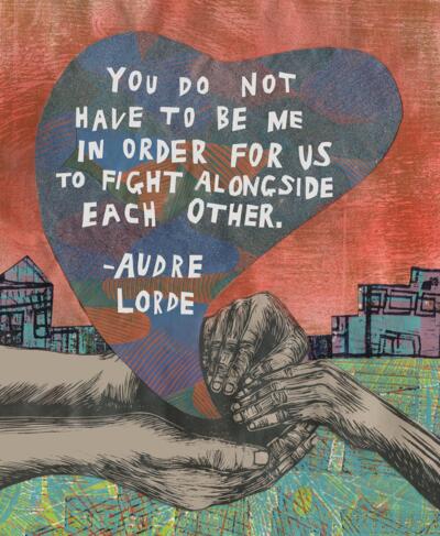 "You do not have to be me in order for us to fight alongside each other." Quote by Audre Lorde inside of a stylized heart.