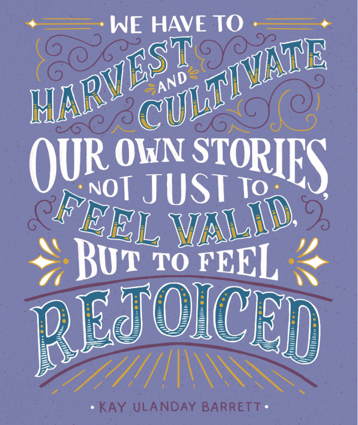 "We have to harvest and cultivate our own stories, not just to feel valid, but to feel rejoiced." —Kay Ulanday Barrett"
