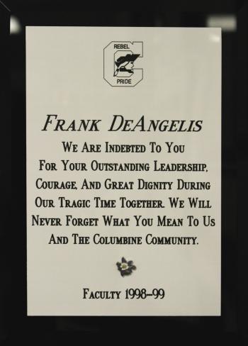  "Frank DeAngelis - We Are Indebted To You For Your Outstanding Leadership, Courage, And Great Dignity During Our Tragic Time Together. We Will Never Forget What You Mean To Us And The Columbine Community. Faculty 1998-99"