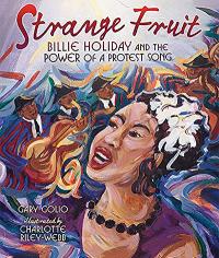 Strange Fruit: Billie Holiday and the Power of a Protest Song by Gary Golio Illustrated by Charlotte Riley-Webb