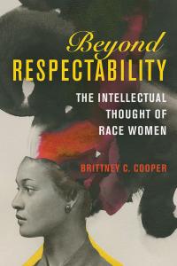 'Beyond Respectability: The Intellectual Thought of Race Women' by Brittney C. Cooper